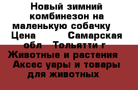 Новый зимний комбинезон на маленькую собачку. › Цена ­ 800 - Самарская обл., Тольятти г. Животные и растения » Аксесcуары и товары для животных   